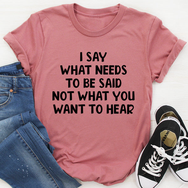I Say What Needs To Be Said Tee.jpg
