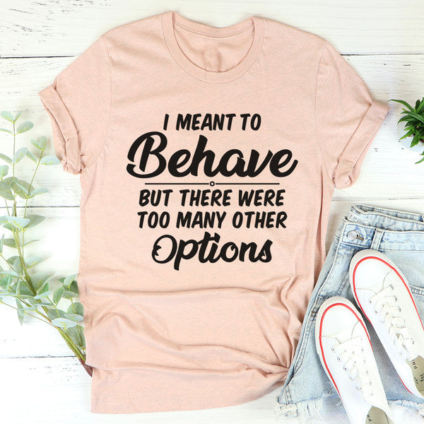 I Meant To Behave But There Were Too Many Other Options Tee4.jpg