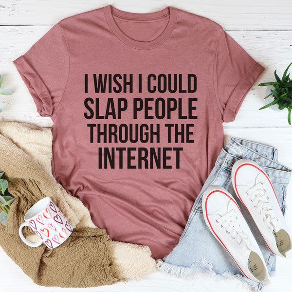 I Wish I Could Slap People Through The Internet Tee (2).jpg