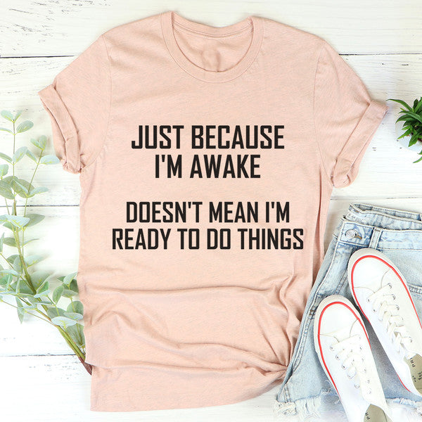Just Because I'm Awake Doesn't Mean I'm Ready To Do Things Tee4.jpg