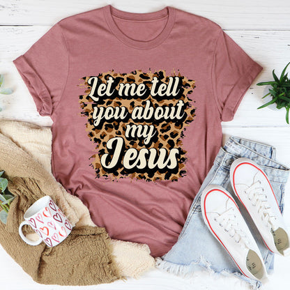 Let Me Tell You About My Jesus Tee3.jpg