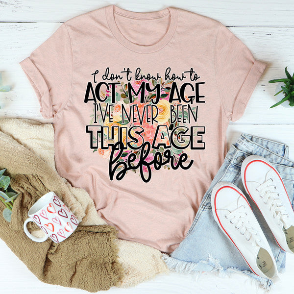 I Don't Know How To Act My Age Tee (2).jpg