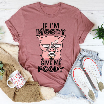 If I'm Moody Give Me Foody Tee..jpg