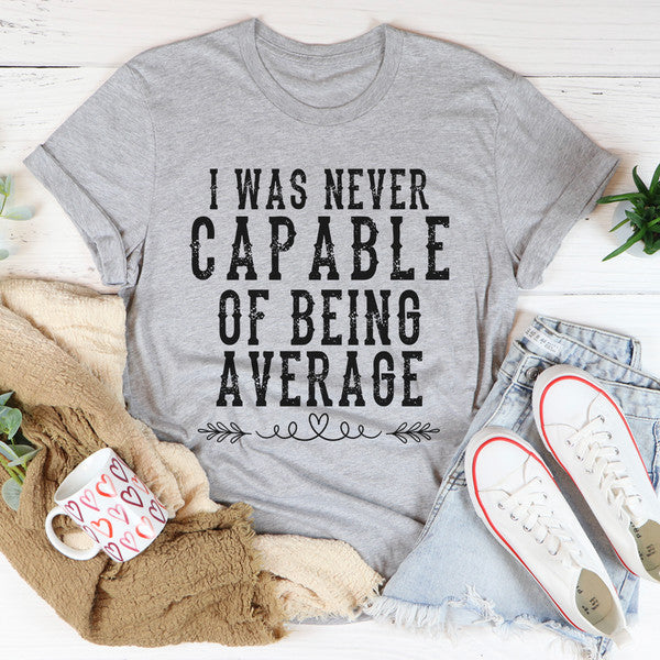 I Was Never Capable Of Being Average Tee..jpg