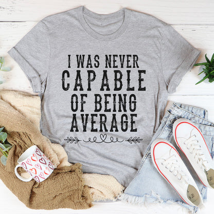 I Was Never Capable Of Being Average Tee..jpg