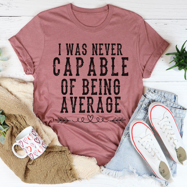 I Was Never Capable Of Being Average Tee.jpg
