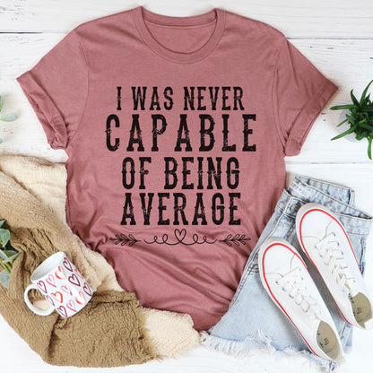 I Was Never Capable Of Being Average Tee.jpg