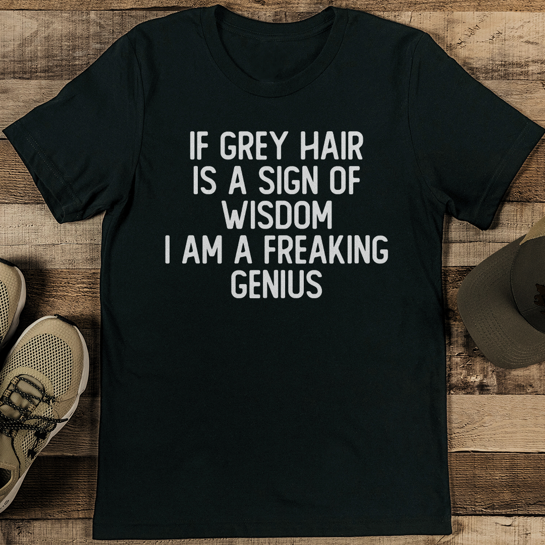 If Grey Hair Is A Sign Of Wisdom I Am A Freaking Genius Tee