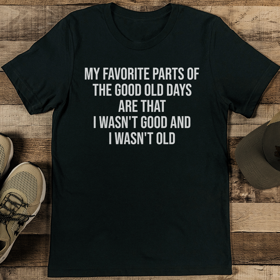 My Favorite Parts Of The Good Old Days Are That Tee