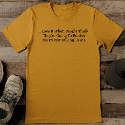 I Love It When People Think They're Going To Punish Me By Not Talking To Me Tee