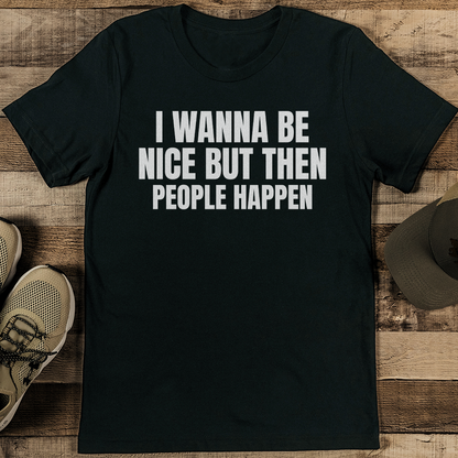 I Wanna Be Nice But Then People Happen Tee 1