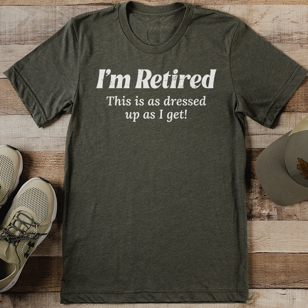 Im Retired This Is As Dressed Up As I Get Tee 1