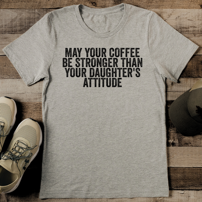 May Your Coffee Be Stronger Than Your Daughter's Attitude Tee