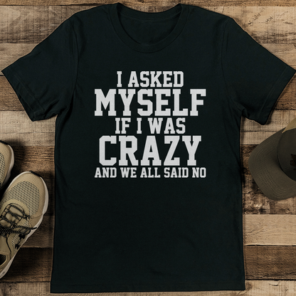 I Asked Myself If I Was Crazy And We All Said No Tee 1