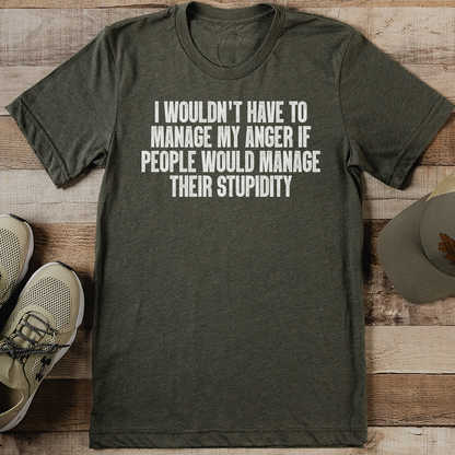 I Wouldnt Have To Manage My Anger If People Would Manage Their Stupidity Tee 1