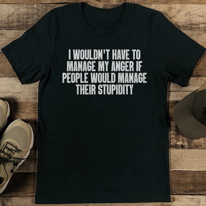 I Wouldn't Have To Manage My Anger If People Would Manage Their Stupidity Tee