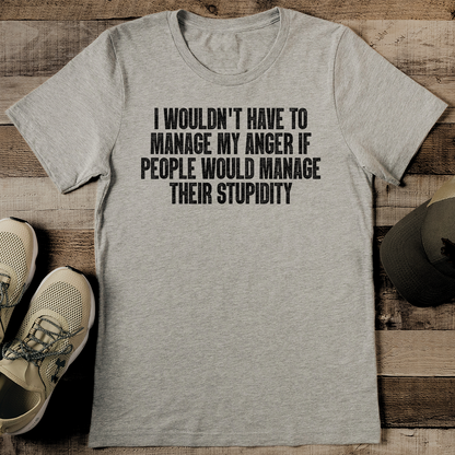 I Wouldnt Have To Manage My Anger If People Would Manage Their Stupidity Tee 2