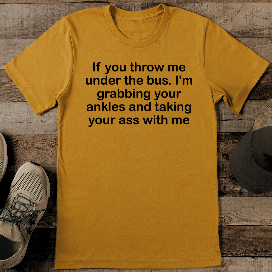 If You Throw Me Under The Bus Im Grabbing Your Ankles Tee 1