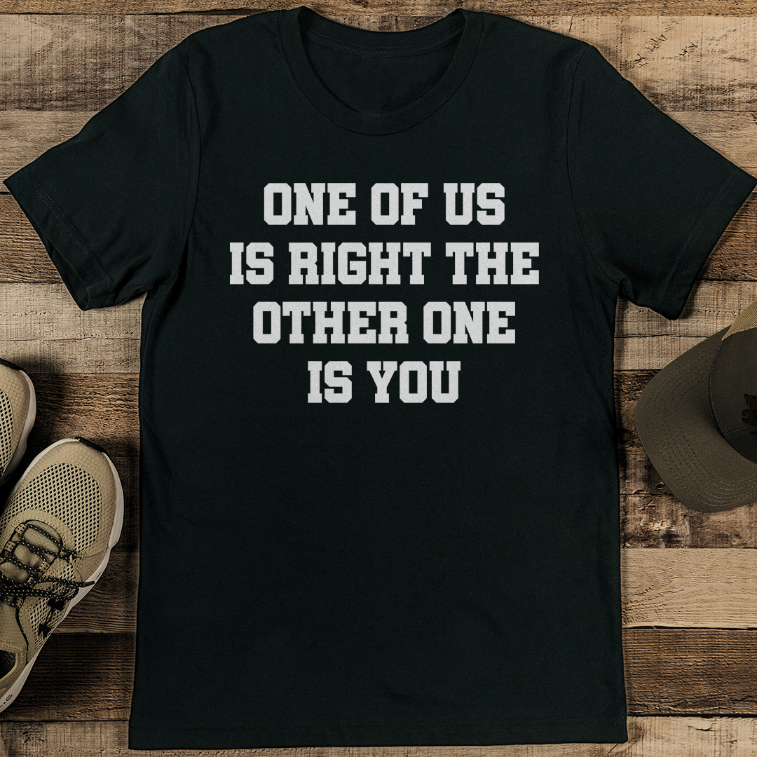 One Of Us Is Right The Other One Is You Tee 2