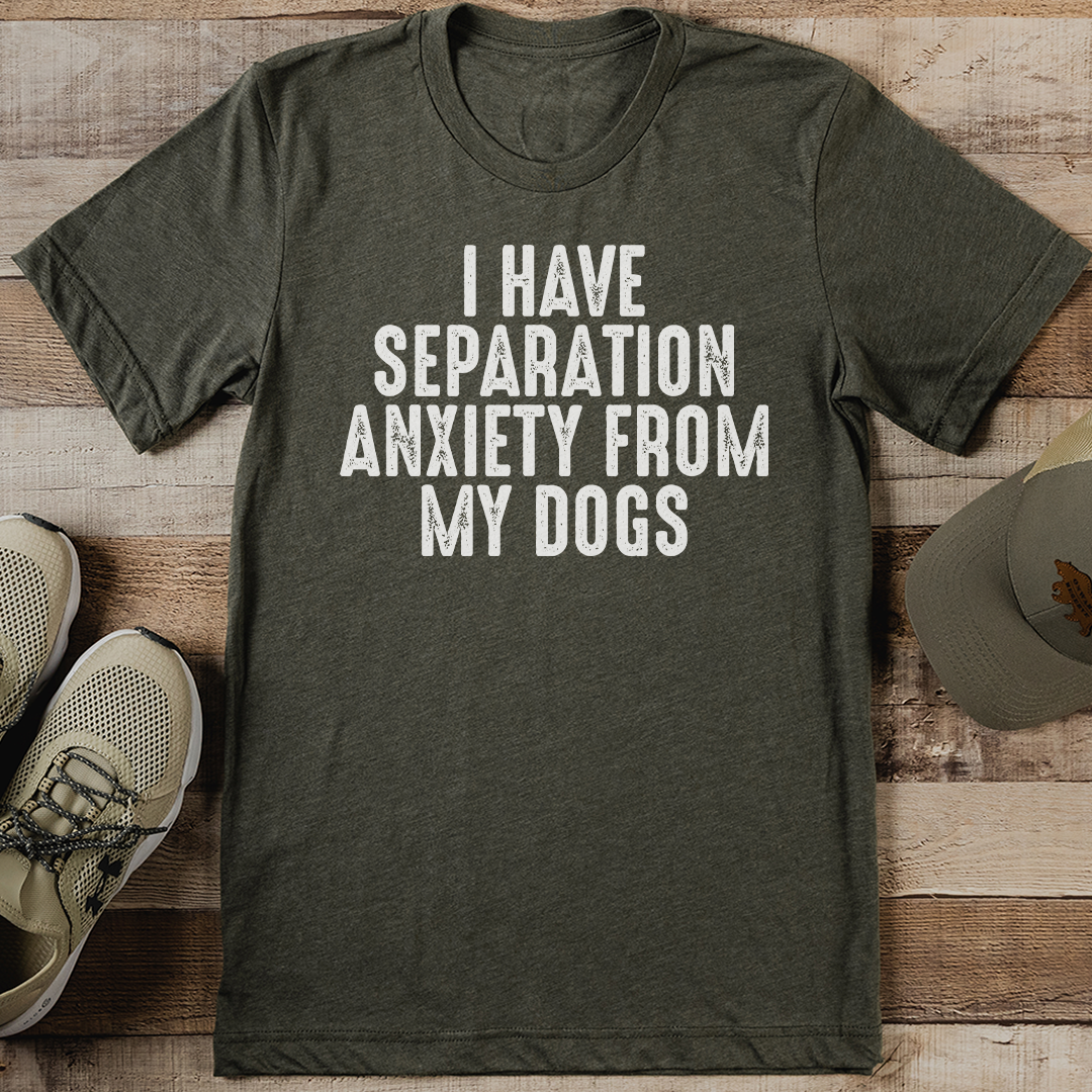 I Have Separation Anxiety From My Dogs Tee 1