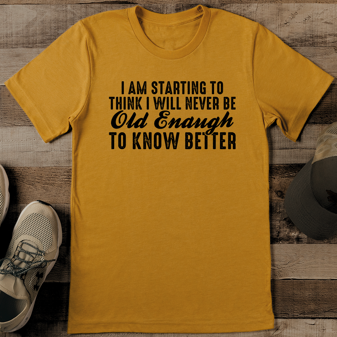 I Am Starting To Think I Will Never Be Old Enough To Know Better Tee 2