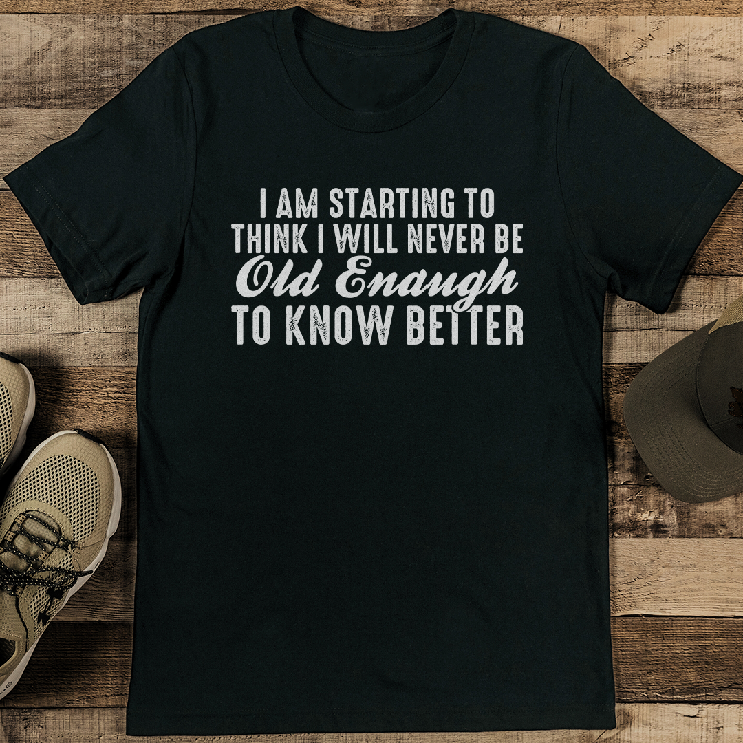 I Am Starting To Think I Will Never Be Old Enough To Know Better Tee