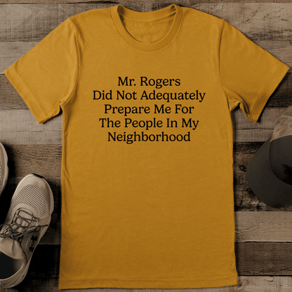 Mr Rogers Did Not Adequately Prepare Me For The People In My Neighborhood Tee 1