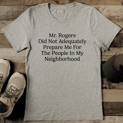 Mr Rogers Did Not Adequately Prepare Me For The People In My Neighborhood Tee