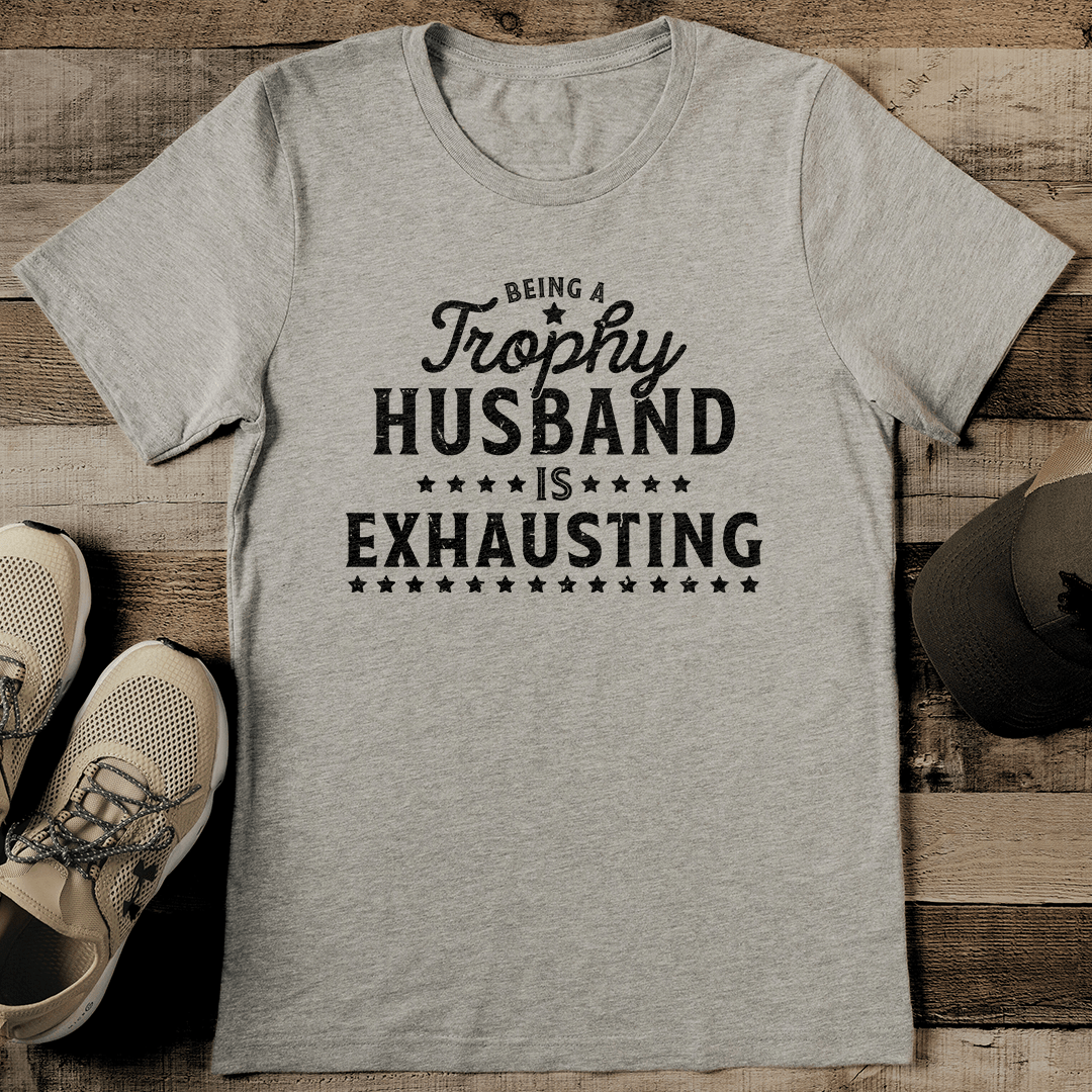 Being A Trophy Husband Is Exhausting Tee