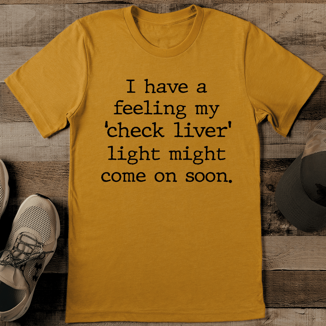 I Have A Feeling My Check Liver Light Might Come On Soon Tee