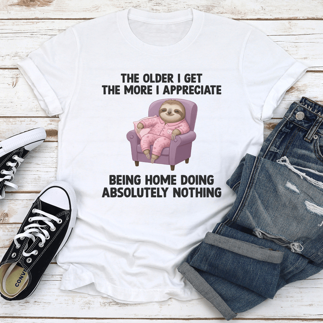 The Older I Get The More I Appreciate Being Home Doing Absolutely Nothing Tee 1