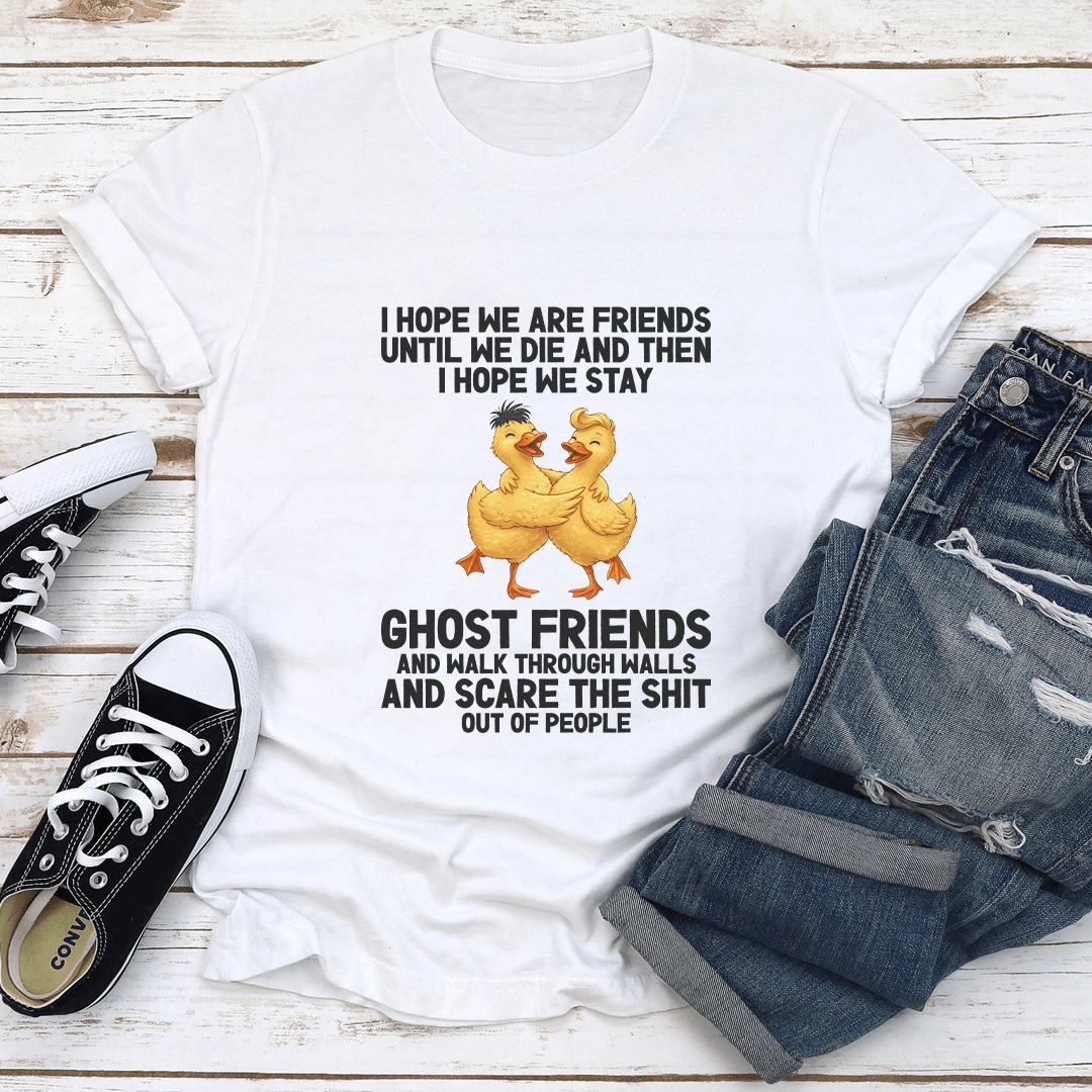 I Hope We Are Friends Until We Die And Then Tee