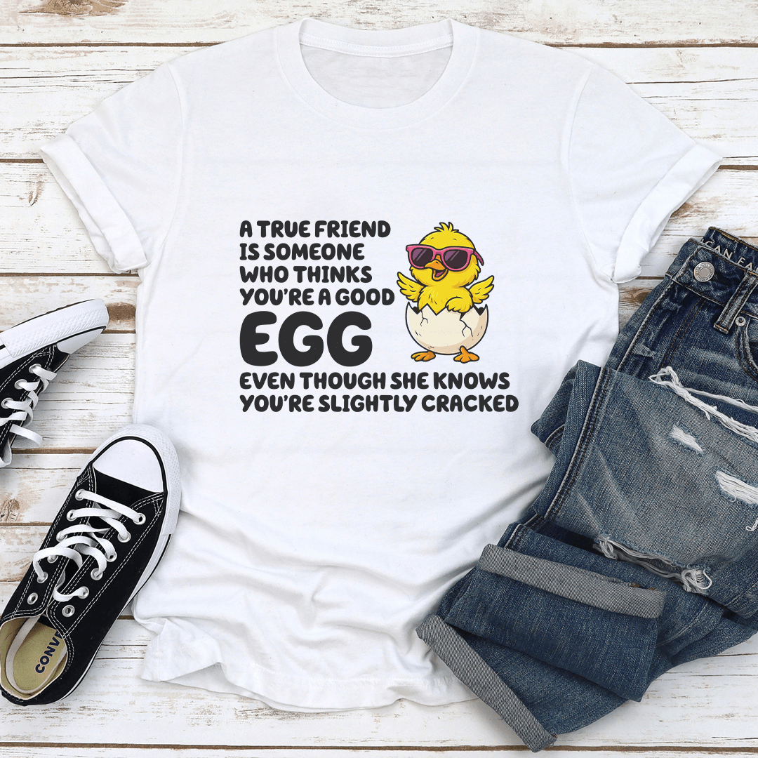 A True Friend Is Someone Who Thanks Youre A Good Egg Tee   1