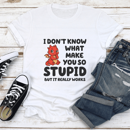 I Dont Know What Make You So Stupid Tee 1