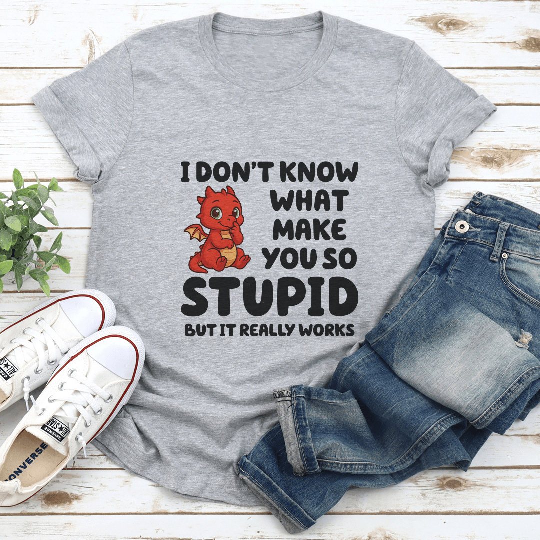 I Don't Know What Make You So Stupid Tee