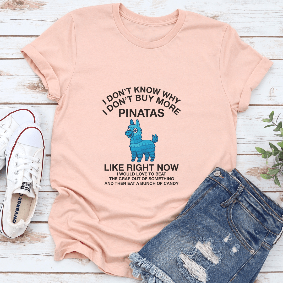 I Don't Know Why I Don't Buy More Pinatas Like Right Now Tee