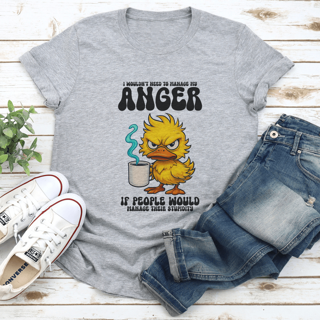 I Wouldnt Need To Manage My Anger If People Would Manage Their Stupidity Tee 1