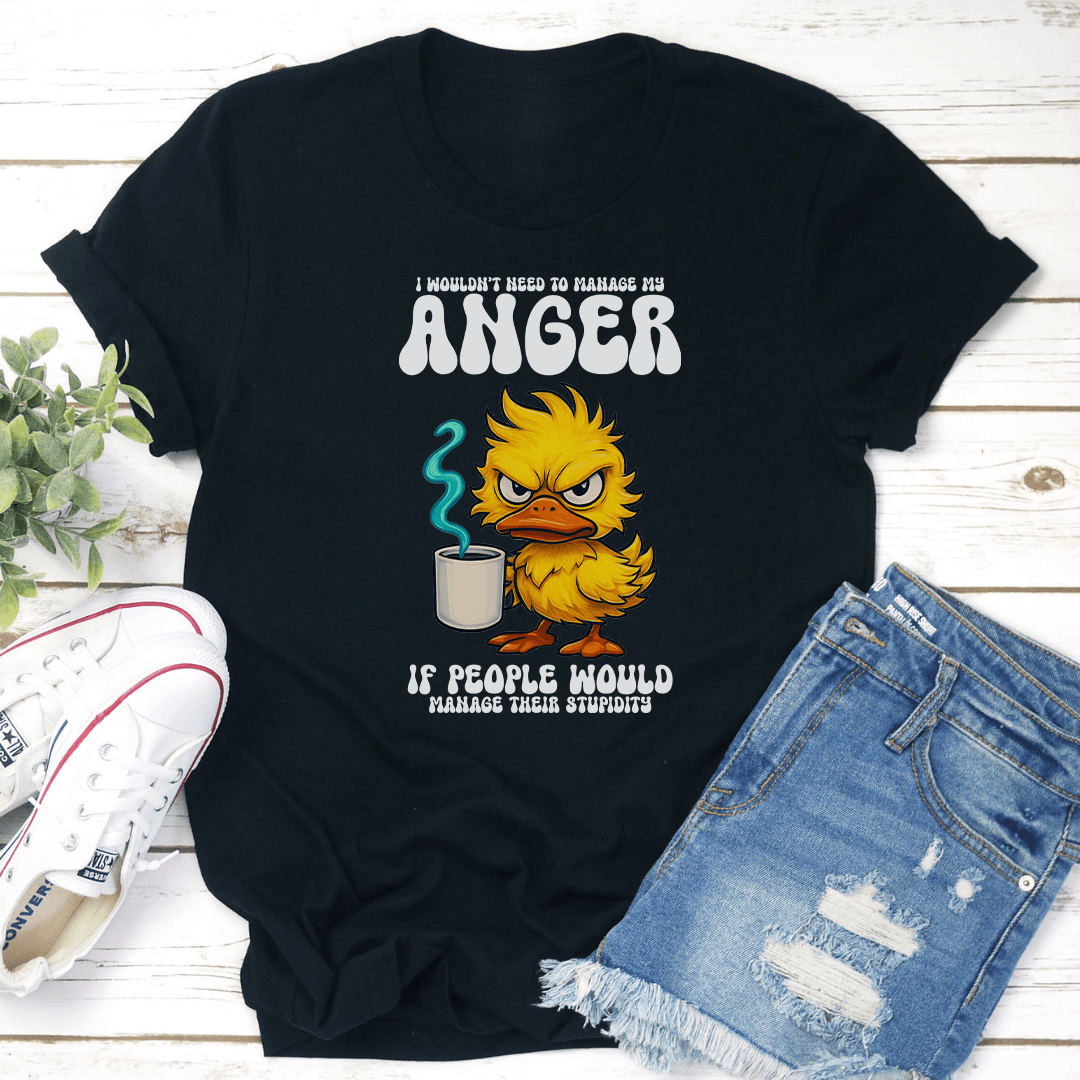 I Wouldnt Need To Manage My Anger If People Would Manage Their Stupidity Tee 3