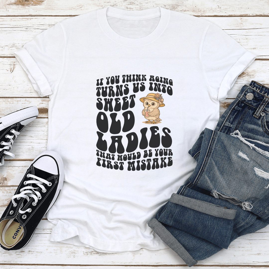 If You Think Aging Turns Us Into Sweet Old Ladies Tee 1
