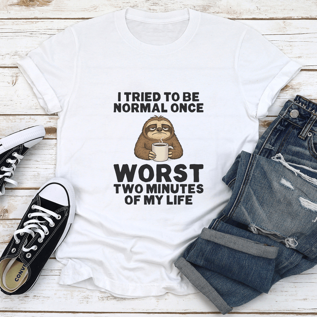 I Tried To Be Normal Once Worst Two Minutes Of My Life Tee