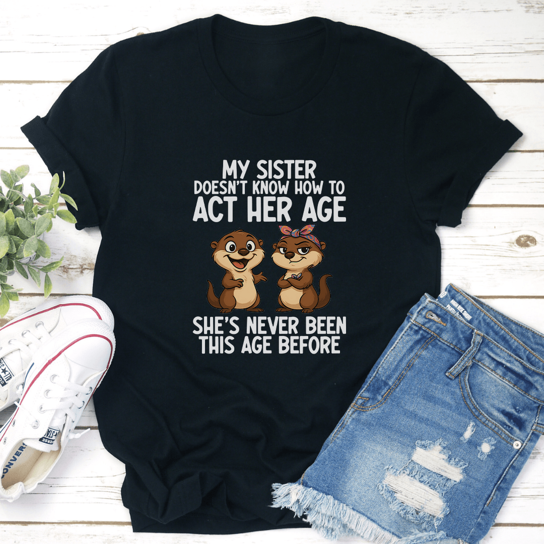 My Sister Doesnt Know How To Act Her Age Tee 3