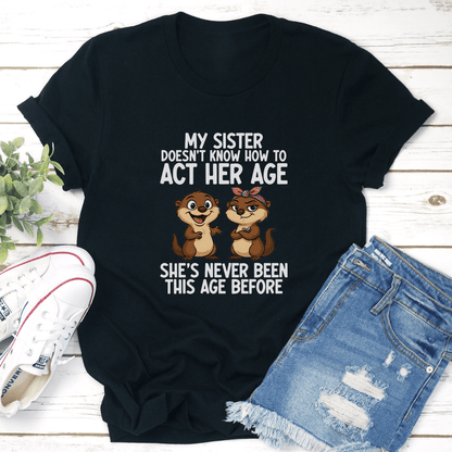 My Sister Doesnt Know How To Act Her Age Tee 3
