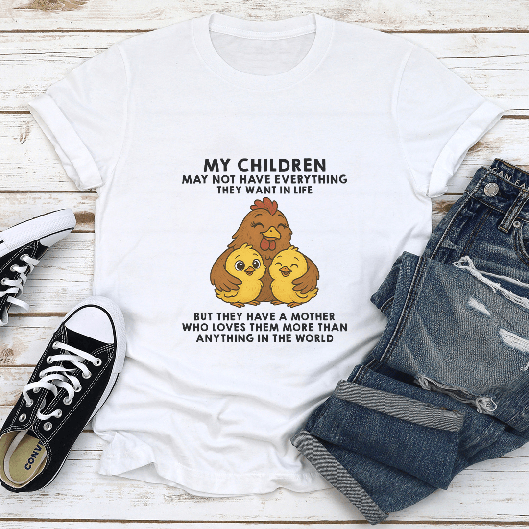 My Children May Not Have Everything They Want In Life Tee