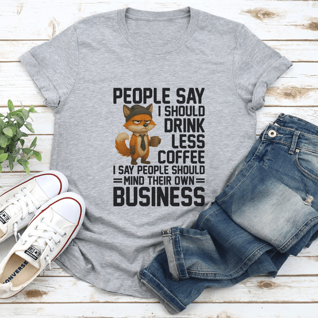 People Say I Should Drink Less Coffee Tee