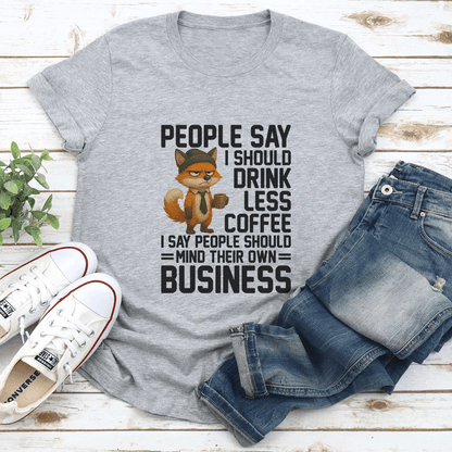 People Say I Should Drink Less Coffee Tee