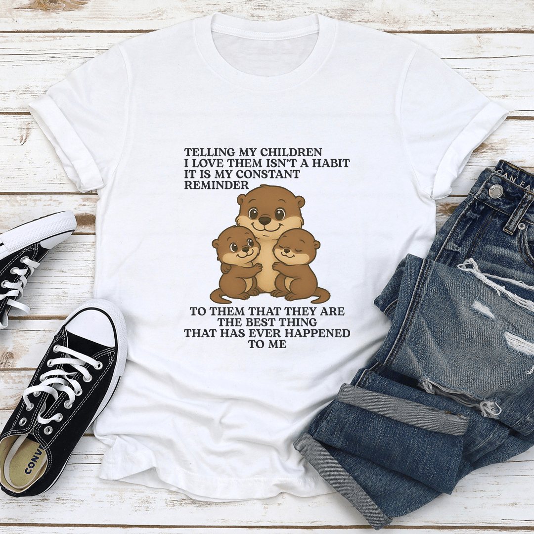 Telling My Children I Love Them Isnt A Habit It Is My Constant Reminder Tee 1