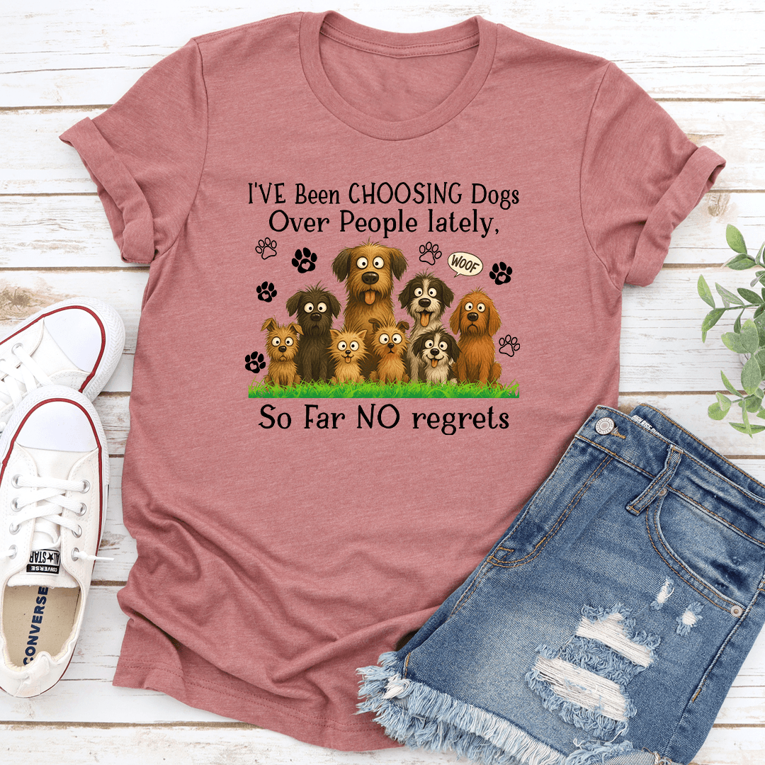 I'Ve Been Choosing Dogs Over People Lately So Far No Regrets tee