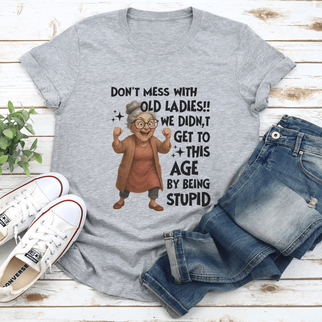 Dont Mess With Old Ladies We Didnt Get To This Age By Being Stupid Tee 2
