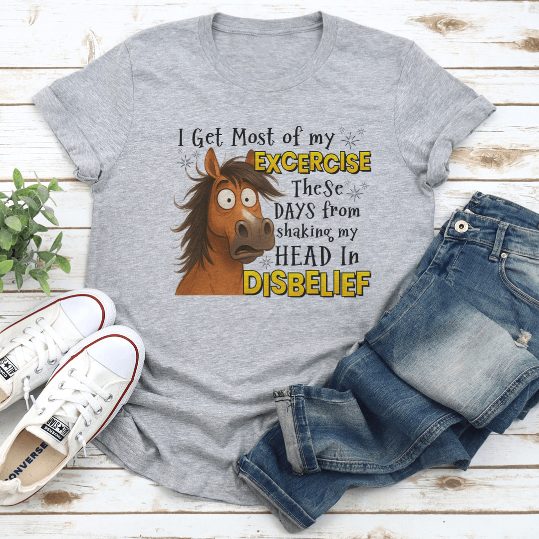 I Get Most Of My Exercise These Days From Shaking My Head In Disblief Tee