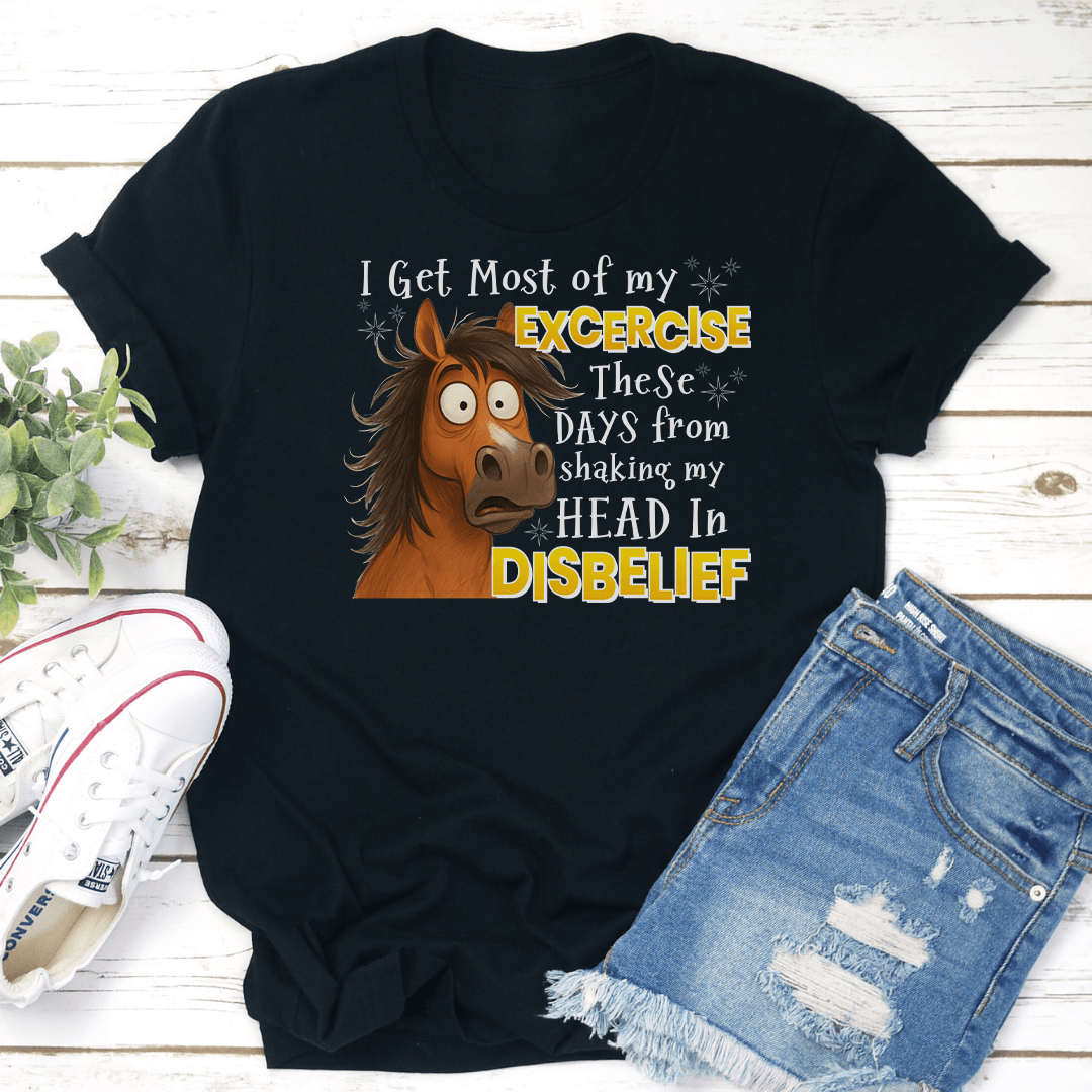 I Get Most Of My Exercise These Days From Shaking My Head In Disblief Tee 2